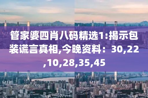 管家婆四肖八码精选1:揭示包装谎言真相,今晚资料：30,22,10,28,35,45