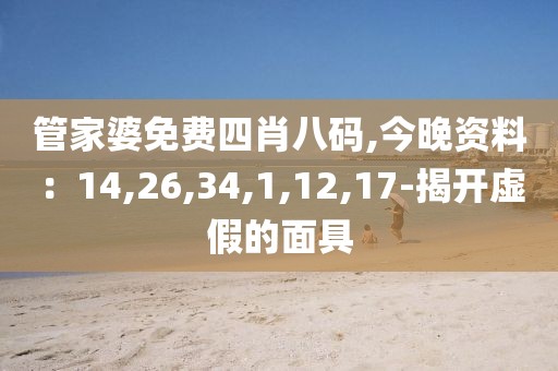 管家婆免费四肖八码,今晚资料：14,26,34,1,12,17-揭开虚假的面具