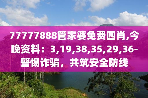 77777888管家婆免费四肖,今晚资料：3,19,38,35,29,36-警惕诈骗，共筑安全防线