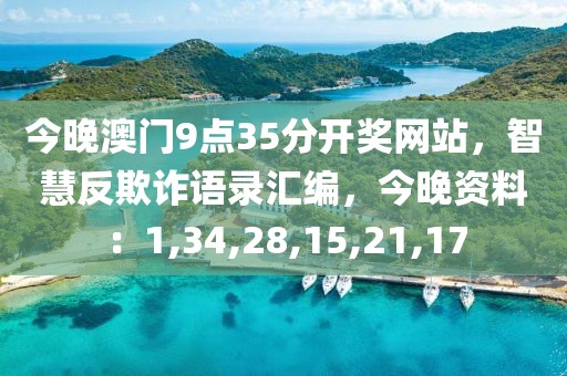 今晚澳门9点35分开奖网站，智慧反欺诈语录汇编，今晚资料：1,34,28,15,21,17