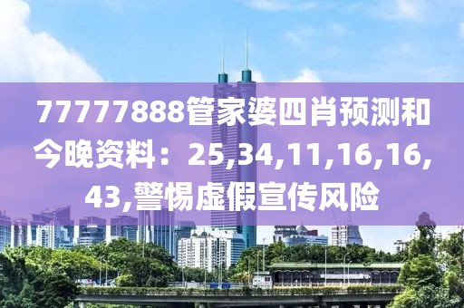 77777888管家婆四肖预测和今晚资料：25,34,11,16,16,43,警惕虚假宣传风险