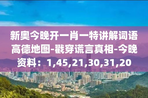 新奥今晚开一肖一特讲解词语高德地图-戳穿谎言真相-今晚资料：1,45,21,30,31,20