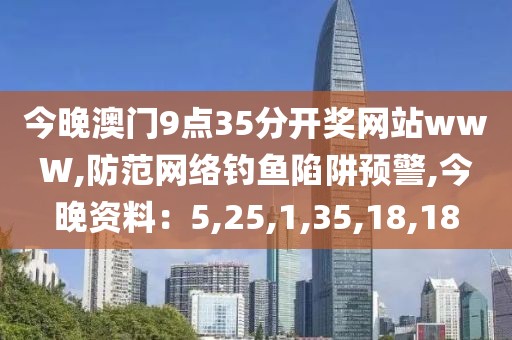 今晚澳门9点35分开奖网站wwW,防范网络钓鱼陷阱预警,今晚资料：5,25,1,35,18,18