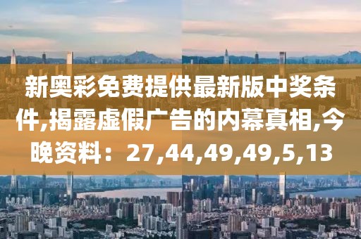 新奥彩免费提供最新版中奖条件,揭露虚假广告的内幕真相,今晚资料：27,44,49,49,5,13