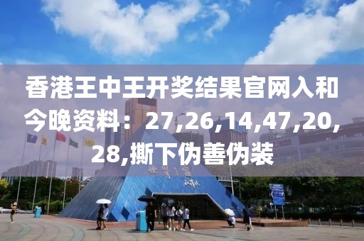 香港王中王开奖结果官网入和今晚资料：27,26,14,47,20,28,撕下伪善伪装