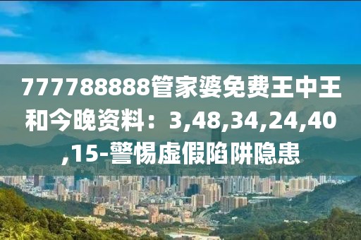 777788888管家婆免费王中王和今晚资料：3,48,34,24,40,15-警惕虚假陷阱隐患