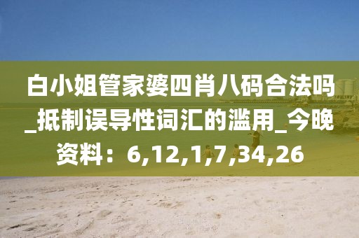 白小姐管家婆四肖八码合法吗_抵制误导性词汇的滥用_今晚资料：6,12,1,7,34,26