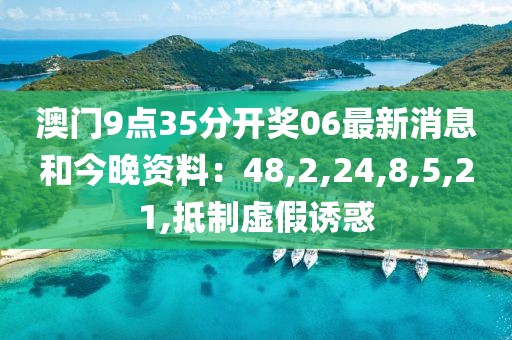 澳门9点35分开奖06最新消息和今晚资料：48,2,24,8,5,21,抵制虚假诱惑