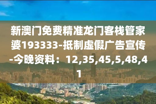 新澳门免费精准龙门客栈管家婆193333-抵制虚假广告宣传-今晚资料：12,35,45,5,48,41