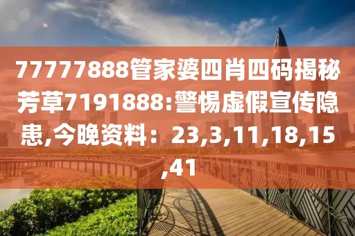 77777888管家婆四肖四码揭秘芳草7191888:警惕虚假宣传隐患,今晚资料：23,3,11,18,15,41
