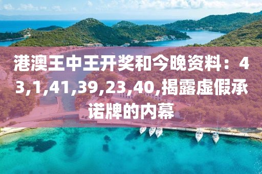 港澳王中王开奖和今晚资料：43,1,41,39,23,40,揭露虚假承诺牌的内幕