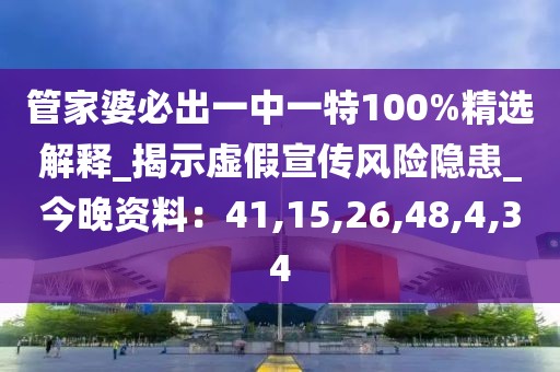 管家婆必出一中一特100%精选解释_揭示虚假宣传风险隐患_今晚资料：41,15,26,48,4,34