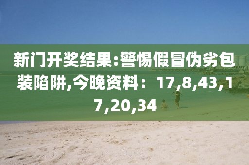 新门开奖结果:警惕假冒伪劣包装陷阱,今晚资料：17,8,43,17,20,34