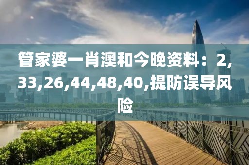 管家婆一肖澳和今晚资料：2,33,26,44,48,40,提防误导风险