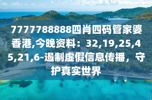 7777788888四肖四码管家婆香港,今晚资料：32,19,25,45,21,6-遏制虚假信息传播，守护真实世界