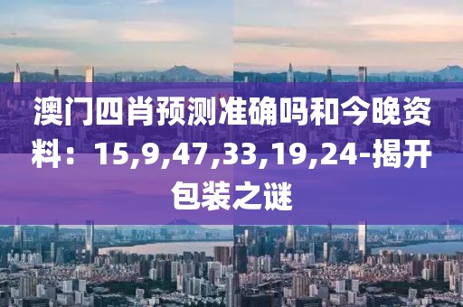 澳门四肖预测准确吗和今晚资料：15,9,47,33,19,24-揭开包装之谜