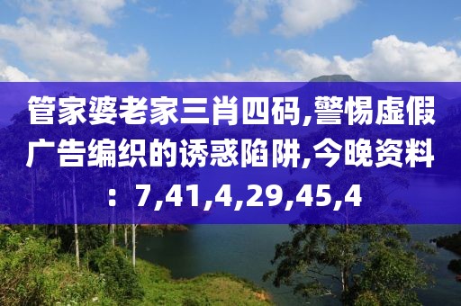 管家婆老家三肖四码,警惕虚假广告编织的诱惑陷阱,今晚资料：7,41,4,29,45,4