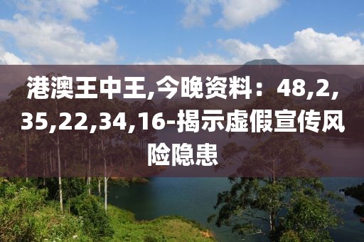 港澳王中王,今晚资料：48,2,35,22,34,16-揭示虚假宣传风险隐患