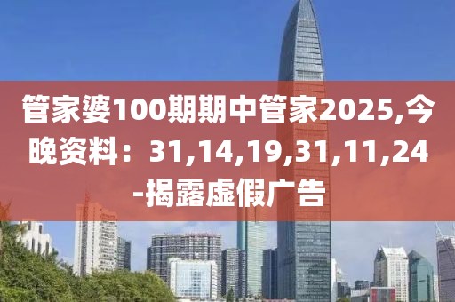 管家婆100期期中管家2025,今晚资料：31,14,19,31,11,24-揭露虚假广告