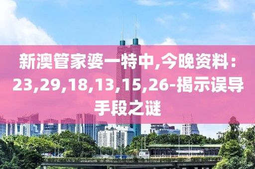 新澳管家婆一特中,今晚资料：23,29,18,13,15,26-揭示误导手段之谜