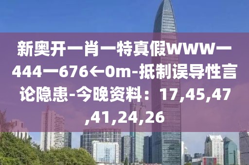 新奥开一肖一特真假WWW一444一676←0m-抵制误导性言论隐患-今晚资料：17,45,47,41,24,26