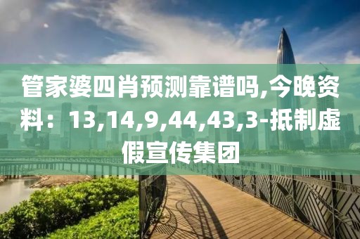管家婆四肖预测靠谱吗,今晚资料：13,14,9,44,43,3-抵制虚假宣传集团