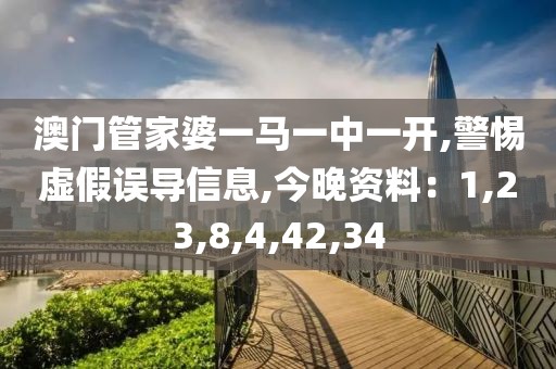 澳门管家婆一马一中一开,警惕虚假误导信息,今晚资料：1,23,8,4,42,34