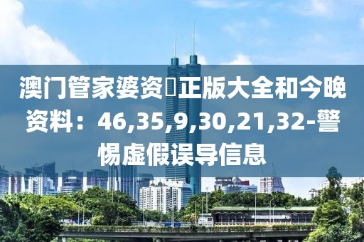 澳门管家婆资枓正版大全和今晚资料：46,35,9,30,21,32-警惕虚假误导信息