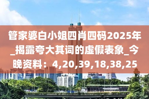 管家婆白小姐四肖四码2025年_揭露夸大其词的虚假表象_今晚资料：4,20,39,18,38,25