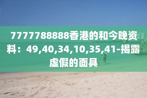 7777788888香港的和今晚资料：49,40,34,10,35,41-揭露虚假的面具