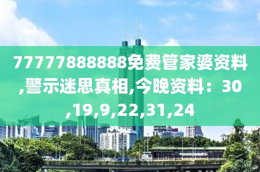 77777888888免费管家婆资料,警示迷思真相,今晚资料：30,19,9,22,31,24
