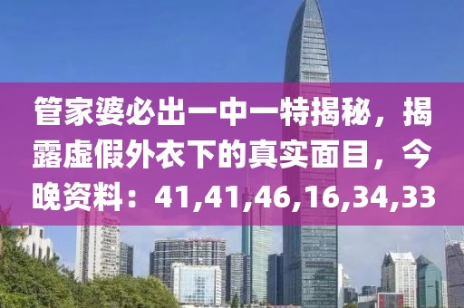 管家婆必出一中一特揭秘，揭露虚假外衣下的真实面目，今晚资料：41,41,46,16,34,33
