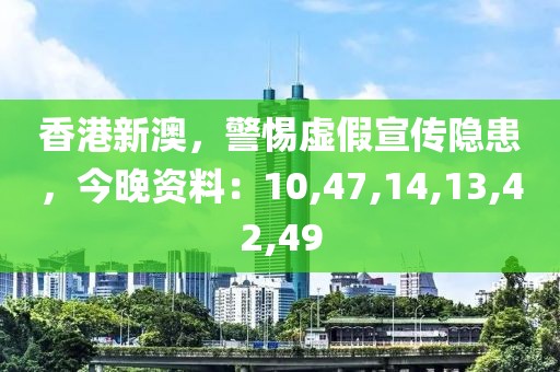 香港新澳，警惕虚假宣传隐患，今晚资料：10,47,14,13,42,49