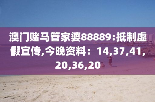 澳门赌马管家婆88889:抵制虚假宣传,今晚资料：14,37,41,20,36,20