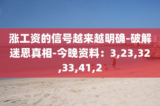 涨工资的信号越来越明确-破解迷思真相-今晚资料：3,23,32,33,41,2
