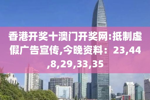 香港开奖十澳门开奖网:抵制虚假广告宣传,今晚资料：23,44,8,29,33,35