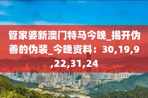 管家婆新澳门特马今晚_揭开伪善的伪装_今晚资料：30,19,9,22,31,24