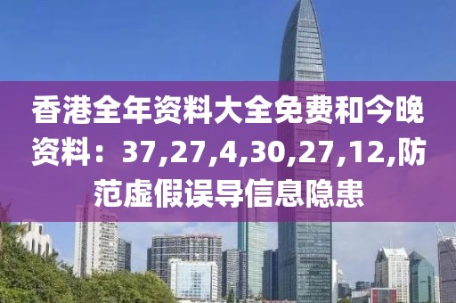 香港全年资料大全免费和今晚资料：37,27,4,30,27,12,防范虚假误导信息隐患