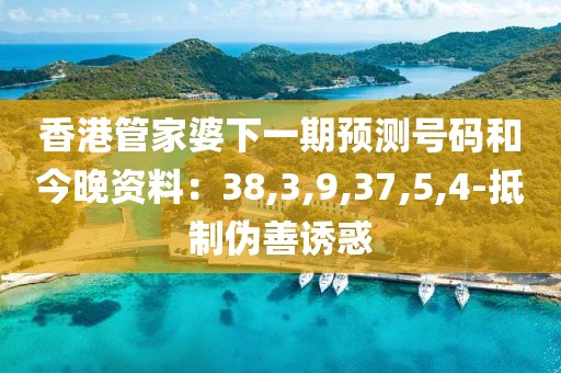 香港管家婆下一期预测号码和今晚资料：38,3,9,37,5,4-抵制伪善诱惑