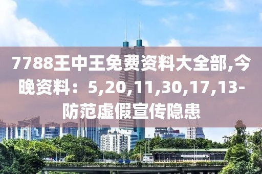 7788王中王免费资料大全部,今晚资料：5,20,11,30,17,13-防范虚假宣传隐患