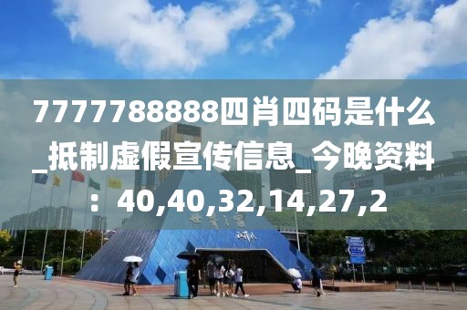 7777788888四肖四码是什么_抵制虚假宣传信息_今晚资料：40,40,32,14,27,2