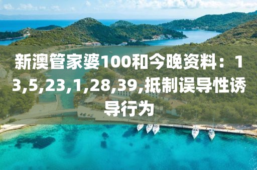 新澳管家婆100和今晚资料：13,5,23,1,28,39,抵制误导性诱导行为