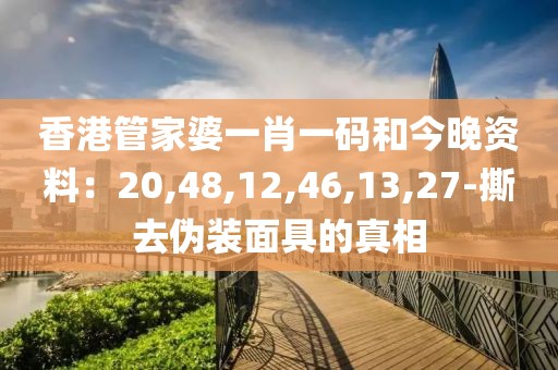 香港管家婆一肖一码和今晚资料：20,48,12,46,13,27-撕去伪装面具的真相