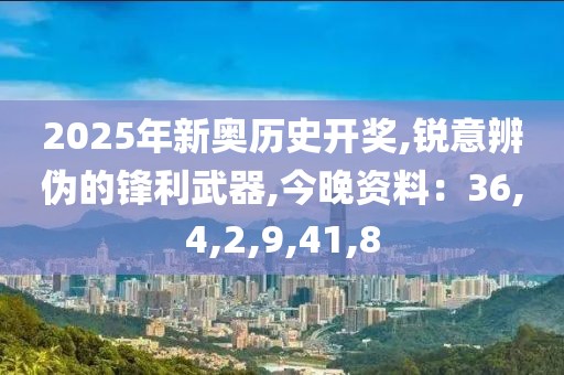 2025年新奥历史开奖,锐意辨伪的锋利武器,今晚资料：36,4,2,9,41,8