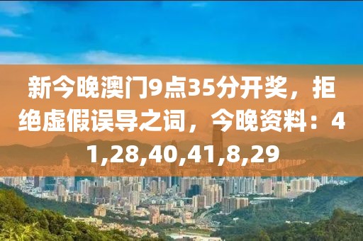 新今晚澳门9点35分开奖，拒绝虚假误导之词，今晚资料：41,28,40,41,8,29