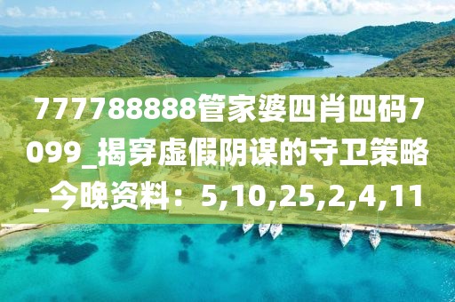 777788888管家婆四肖四码7099_揭穿虚假阴谋的守卫策略_今晚资料：5,10,25,2,4,11