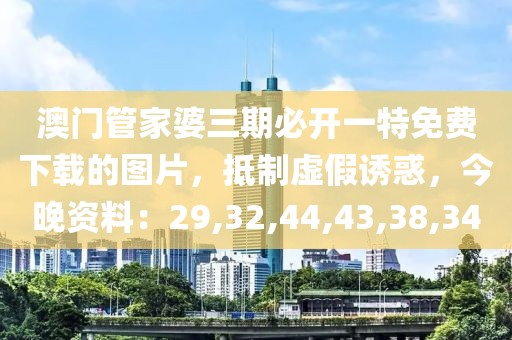 澳门管家婆三期必开一特免费下载的图片，抵制虚假诱惑，今晚资料：29,32,44,43,38,34