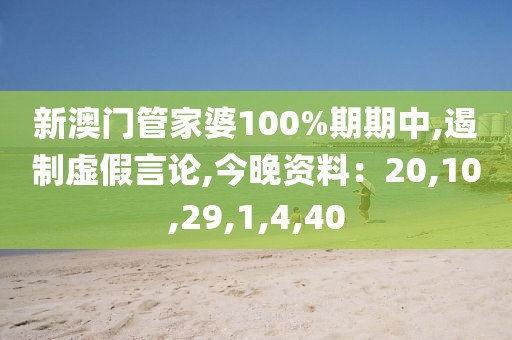 新澳门管家婆100%期期中,遏制虚假言论,今晚资料：20,10,29,1,4,40