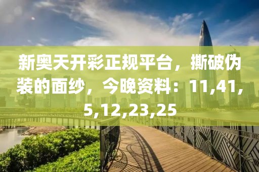 新奥天开彩正规平台，撕破伪装的面纱，今晚资料：11,41,5,12,23,25