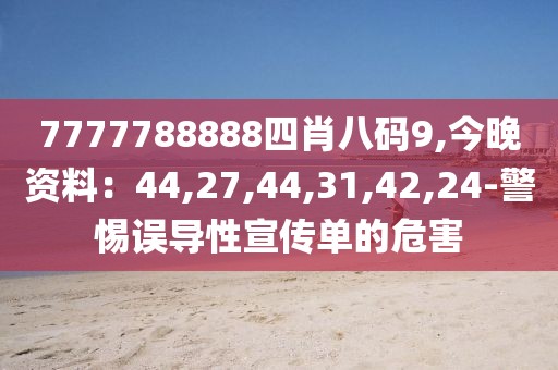 7777788888四肖八码9,今晚资料：44,27,44,31,42,24-警惕误导性宣传单的危害